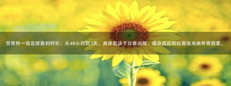 世界杯直播：世界杯一场足球赛的时长：从48小时到7天，具体取决于比赛进程、观众反应和比赛场地条件等因素。