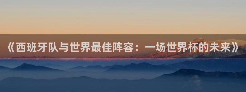 世界杯欧洲预选赛：《西班牙队与世界最佳阵容：一场世界杯的未来》