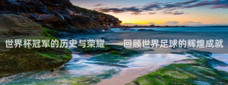 世界杯2026预选赛：世界杯冠军的历史与荣耀——回顾世界足球的辉煌成就